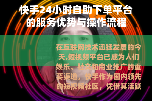 快手24小时自助下单平台的服务优势与操作流程