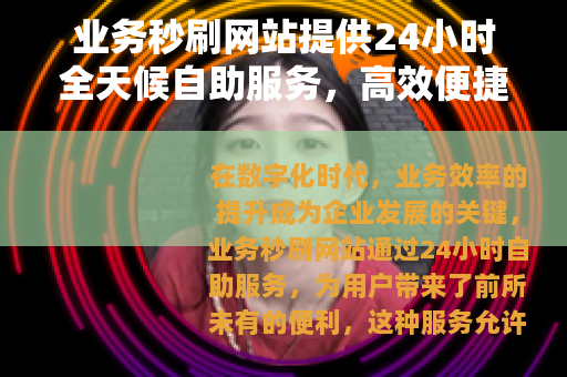 业务秒刷网站提供24小时全天候自助服务，高效便捷助力业务增长