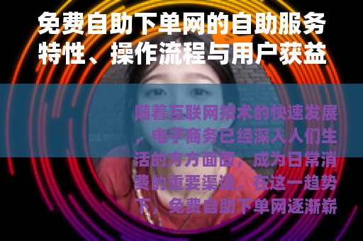 免费自助下单网的自助服务特性、操作流程与用户获益分析