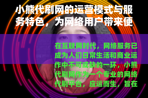 小熊代刷网的运营模式与服务特色，为网络用户带来便利与高效支持