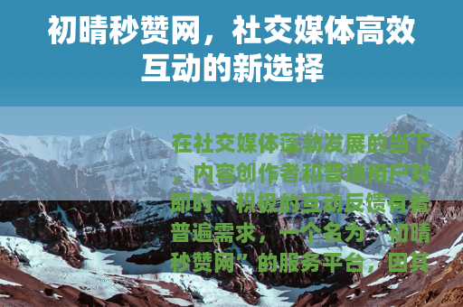 初晴秒赞网，社交媒体高效互动的新选择