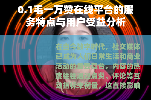 0.1毛一万赞在线平台的服务特点与用户受益分析