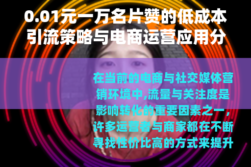 0.01元一万名片赞的低成本引流策略与电商运营应用分析
