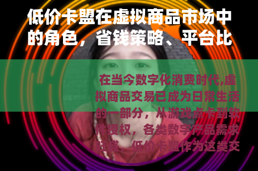 低价卡盟在虚拟商品市场中的角色，省钱策略、平台比较与操作建议