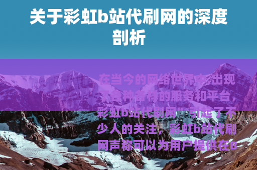 关于彩虹b站代刷网的深度剖析