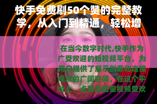 快手免费刷50个赞的完整教学，从入门到精通，轻松增加视频热度
