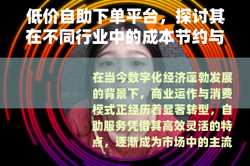 低价自助下单平台，探讨其在不同行业中的成本节约与服务优化策略