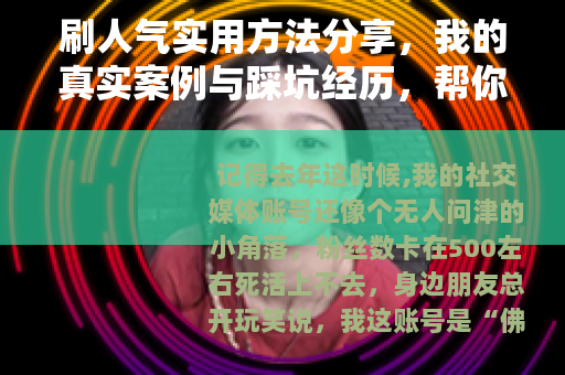 刷人气实用方法分享，我的真实案例与踩坑经历，帮你有效提升关注度