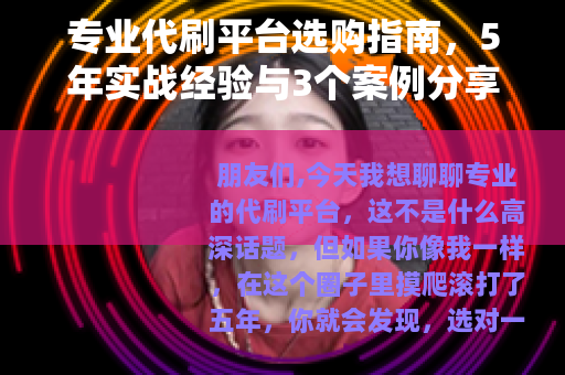 专业代刷平台选购指南，5年实战经验与3个案例分享