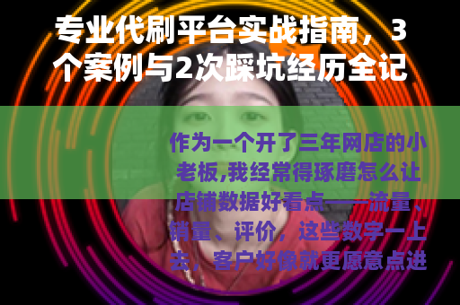 专业代刷平台实战指南，3个案例与2次踩坑经历全记录