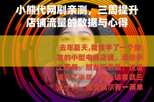 小熊代网刷亲测，三周提升店铺流量的数据与心得