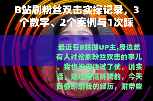 B站刷粉丝双击实操记录，3个数字、2个案例与1次踩坑分享