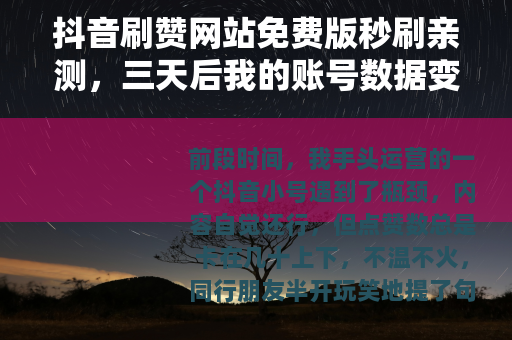 抖音刷赞网站免费版秒刷亲测，三天后我的账号数据变化记录