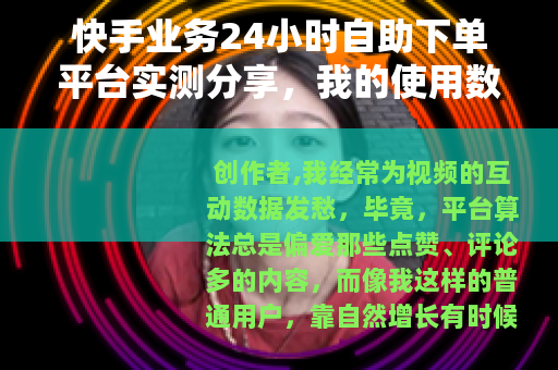 快手业务24小时自助下单平台实测分享，我的使用数据与经验谈