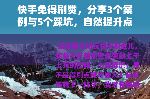 快手免得刷赞，分享3个案例与5个踩坑，自然提升点赞量