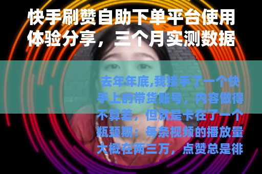 快手刷赞自助下单平台使用体验分享，三个月实测数据与心得
