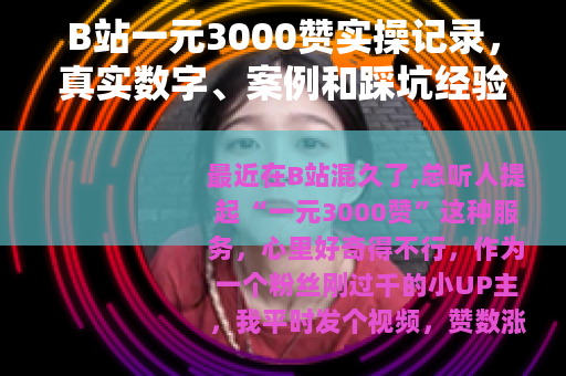 B站一元3000赞实操记录，真实数字、案例和踩坑经验谈