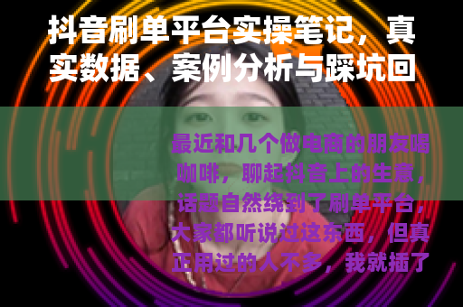 抖音刷单平台实操笔记，真实数据、案例分析与踩坑回忆录