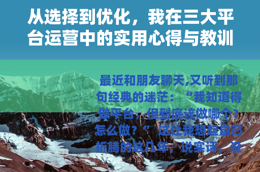 从选择到优化，我在三大平台运营中的实用心得与教训