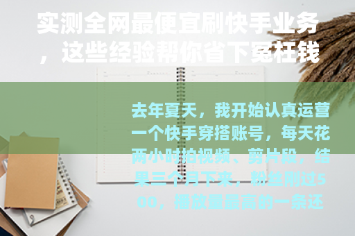 实测全网最便宜刷快手业务，这些经验帮你省下冤枉钱