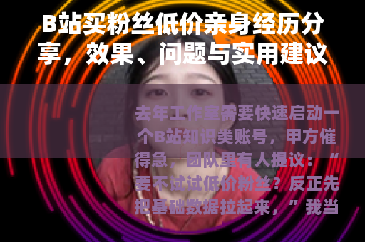 B站买粉丝低价亲身经历分享，效果、问题与实用建议