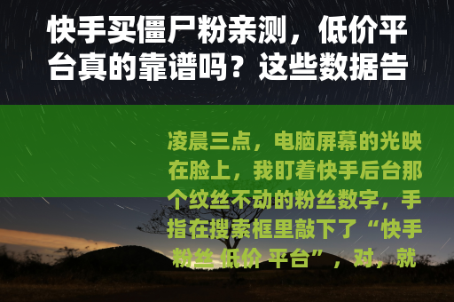 快手买僵尸粉亲测，低价平台真的靠谱吗？这些数据告诉你