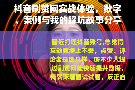 抖音刷赞网实战体验，数字、案例与我的踩坑故事分享