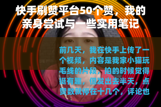 快手刷赞平台50个赞，我的亲身尝试与一些实用笔记
