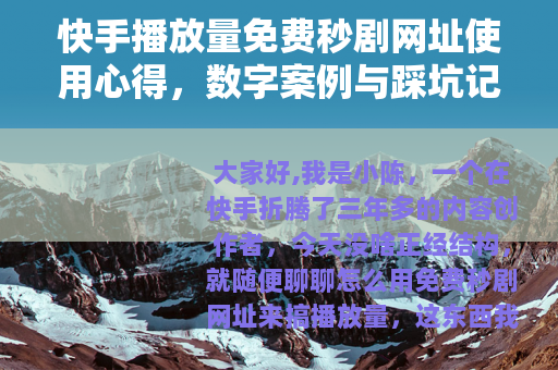 快手播放量免费秒剧网址使用心得，数字案例与踩坑记录分享