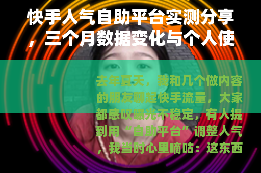 快手人气自助平台实测分享，三个月数据变化与个人使用经验