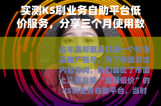 实测KS刷业务自助平台低价服务，分享三个月使用数据与经历