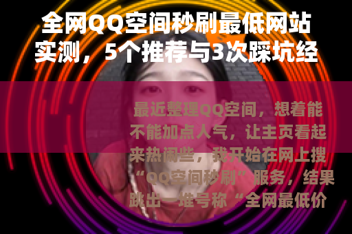 全网QQ空间秒刷最低网站实测，5个推荐与3次踩坑经历