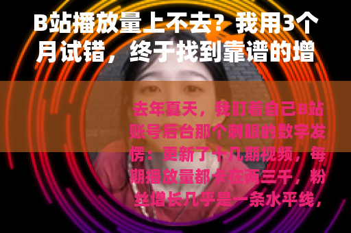 B站播放量上不去？我用3个月试错，终于找到靠谱的增長逻辑