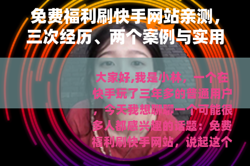 免费福利刷快手网站亲测，三次经历、两个案例与实用教训分享