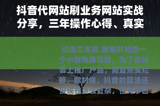 抖音代网站刷业务网站实战分享，三年操作心得、真实案例与踩坑记录