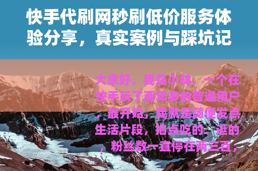 快手代刷网秒刷低价服务体验分享，真实案例与踩坑记录