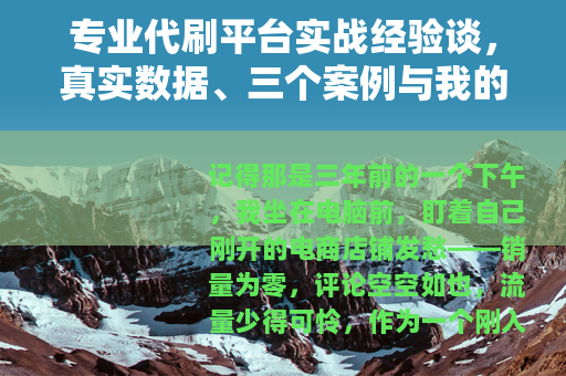 专业代刷平台实战经验谈，真实数据、三个案例与我的踩坑记录