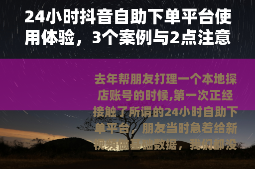 24小时抖音自助下单平台使用体验，3个案例与2点注意事项