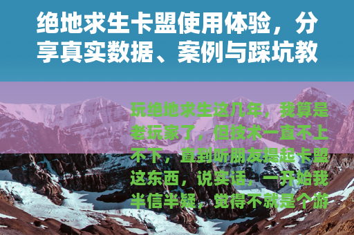 绝地求生卡盟使用体验，分享真实数据、案例与踩坑教训