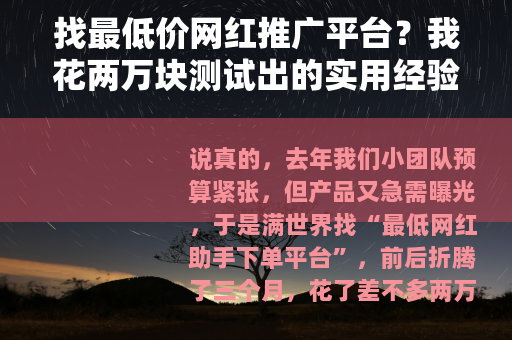 找最低价网红推广平台？我花两万块测试出的实用经验