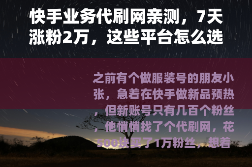快手业务代刷网亲测，7天涨粉2万，这些平台怎么选？