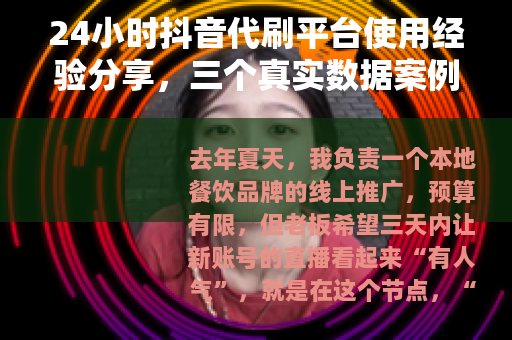 24小时抖音代刷平台使用经验分享，三个真实数据案例与踩坑记录