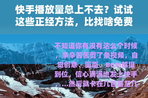 快手播放量总上不去？试试这些正经方法，比找啥免费网址实在多了