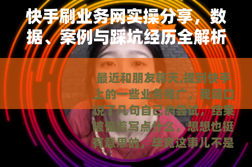快手刷业务网实操分享，数据、案例与踩坑经历全解析