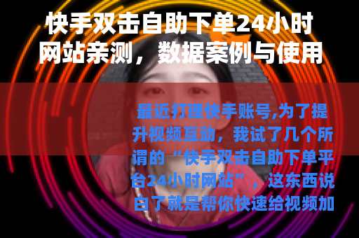 快手双击自助下单24小时网站亲测，数据案例与使用教训分享