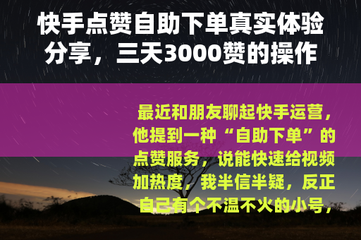 快手点赞自助下单真实体验分享，三天3000赞的操作与反思