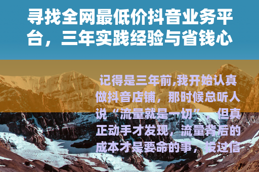 寻找全网最低价抖音业务平台，三年实践经验与省钱心得分享