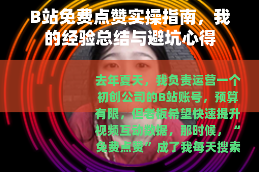 B站免费点赞实操指南，我的经验总结与避坑心得