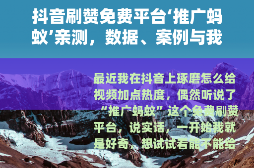抖音刷赞免费平台‘推广蚂蚁’亲测，数据、案例与我的踩坑日记