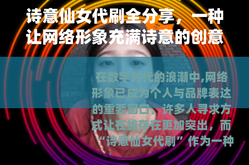 诗意仙女代刷全分享，一种让网络形象充满诗意的创意服务